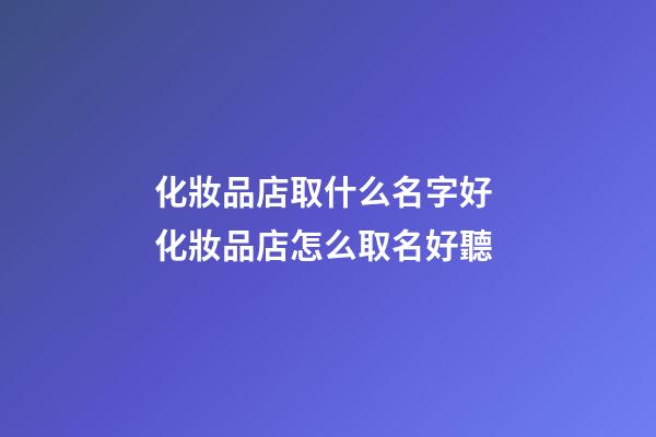 化妝品店取什么名字好 化妝品店怎么取名好聽-第1張-店鋪起名-玄機派